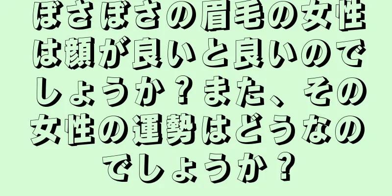 ぼさぼさの眉毛の女性は顔が良いと良いのでしょうか？また、その女性の運勢はどうなのでしょうか？