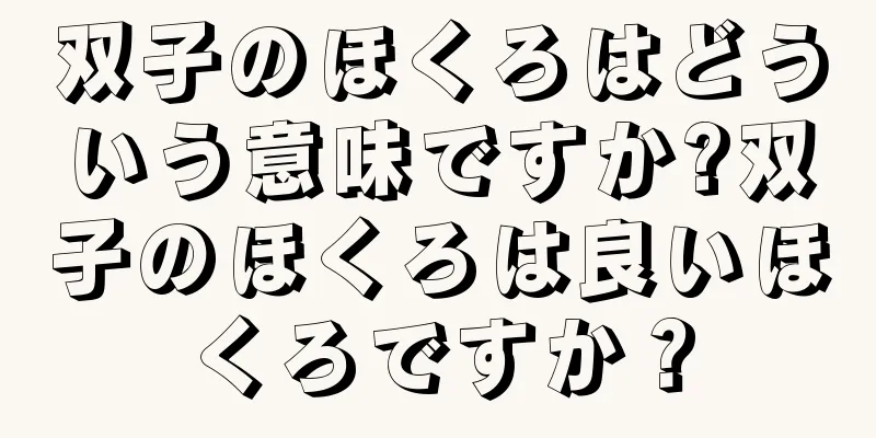 双子のほくろはどういう意味ですか?双子のほくろは良いほくろですか？