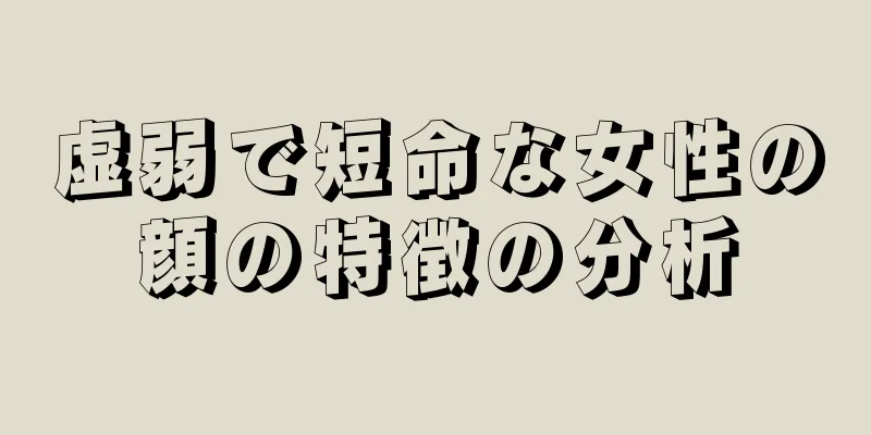 虚弱で短命な女性の顔の特徴の分析