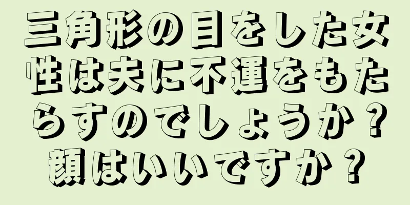 三角形の目をした女性は夫に不運をもたらすのでしょうか？顔はいいですか？