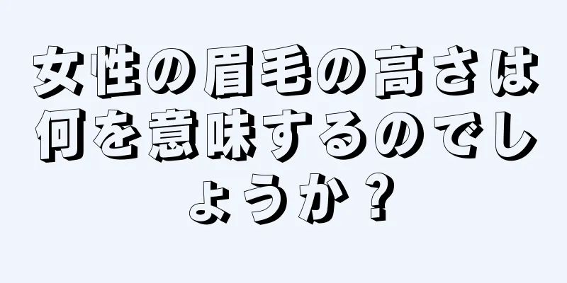 女性の眉毛の高さは何を意味するのでしょうか？