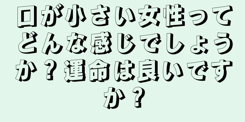 口が小さい女性ってどんな感じでしょうか？運命は良いですか？