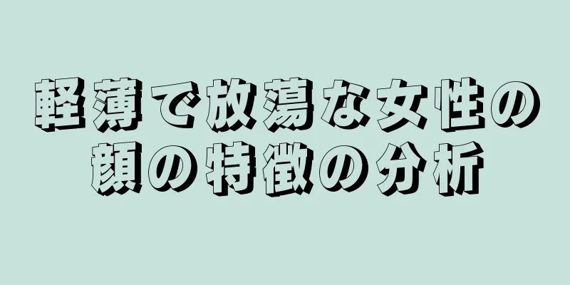 軽薄で放蕩な女性の顔の特徴の分析