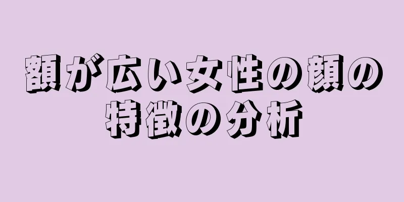 額が広い女性の顔の特徴の分析