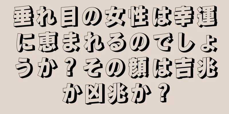 垂れ目の女性は幸運に恵まれるのでしょうか？その顔は吉兆か凶兆か？