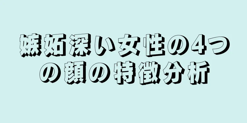 嫉妬深い女性の4つの顔の特徴分析