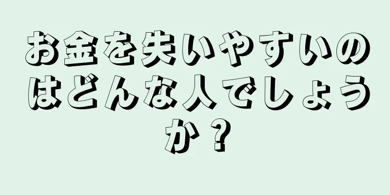 お金を失いやすいのはどんな人でしょうか？