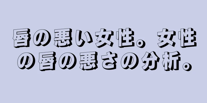 唇の悪い女性。女性の唇の悪さの分析。