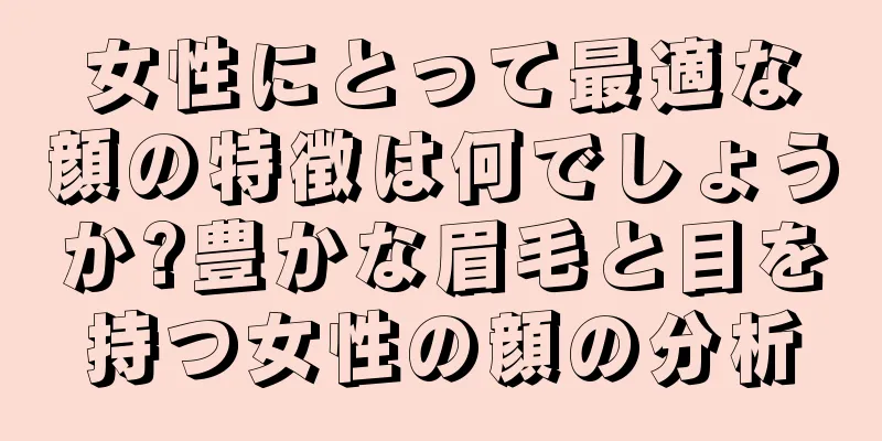 女性にとって最適な顔の特徴は何でしょうか?豊かな眉毛と目を持つ女性の顔の分析