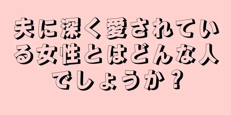 夫に深く愛されている女性とはどんな人でしょうか？