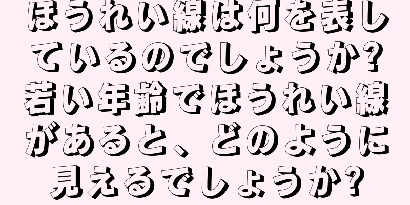 ほうれい線は何を表しているのでしょうか?若い年齢でほうれい線があると、どのように見えるでしょうか?