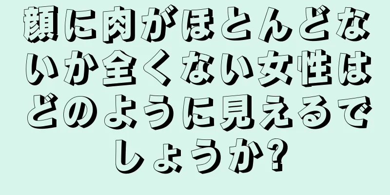 顔に肉がほとんどないか全くない女性はどのように見えるでしょうか?