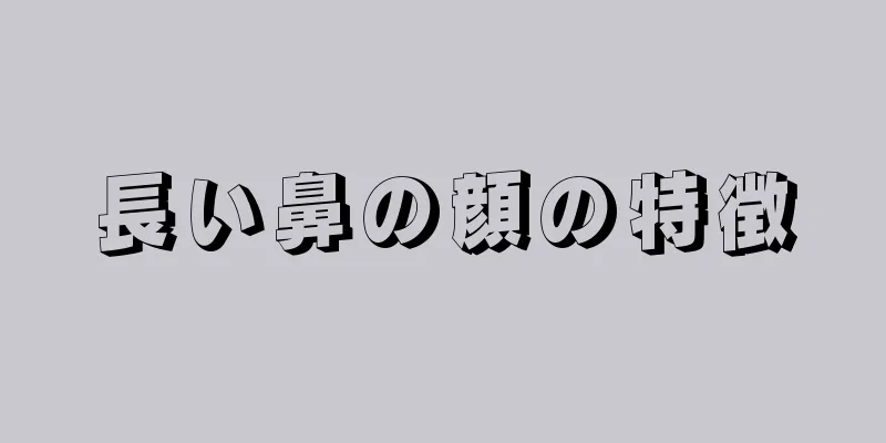 長い鼻の顔の特徴