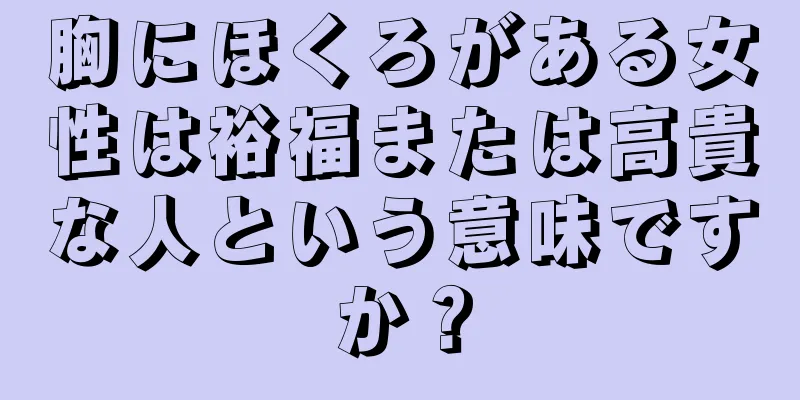 胸にほくろがある女性は裕福または高貴な人という意味ですか？