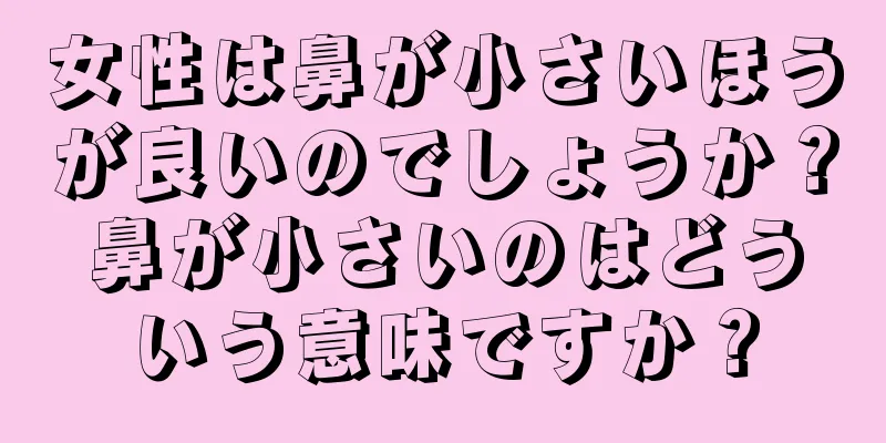 女性は鼻が小さいほうが良いのでしょうか？鼻が小さいのはどういう意味ですか？