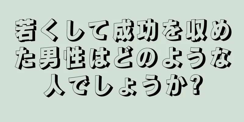 若くして成功を収めた男性はどのような人でしょうか?