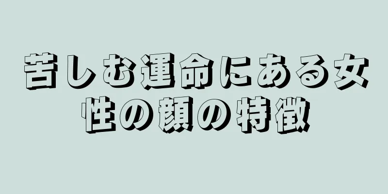 苦しむ運命にある女性の顔の特徴