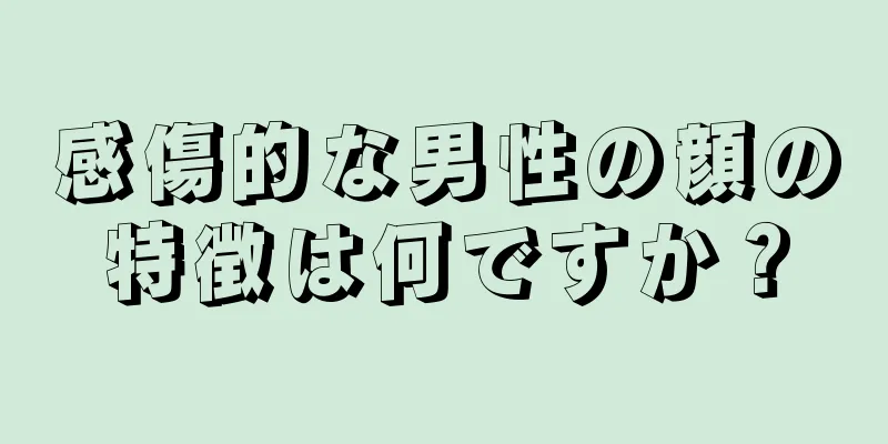 感傷的な男性の顔の特徴は何ですか？