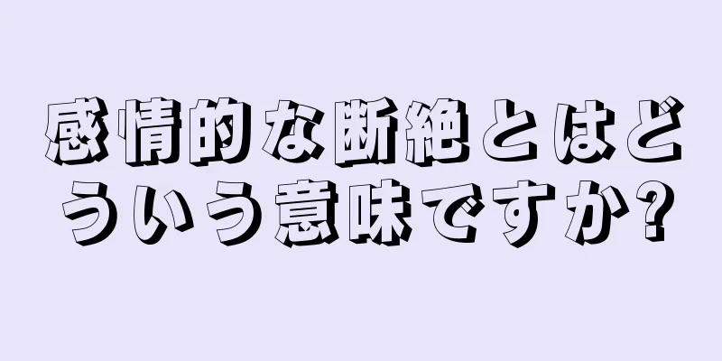 感情的な断絶とはどういう意味ですか?