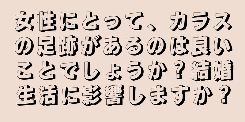 女性にとって、カラスの足跡があるのは良いことでしょうか？結婚生活に影響しますか？