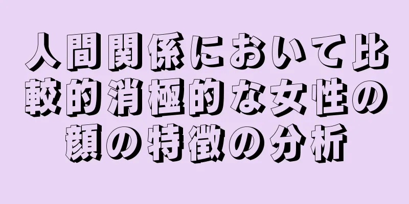 人間関係において比較的消極的な女性の顔の特徴の分析