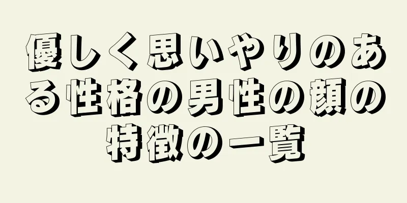 優しく思いやりのある性格の男性の顔の特徴の一覧