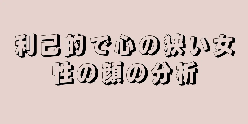 利己的で心の狭い女性の顔の分析