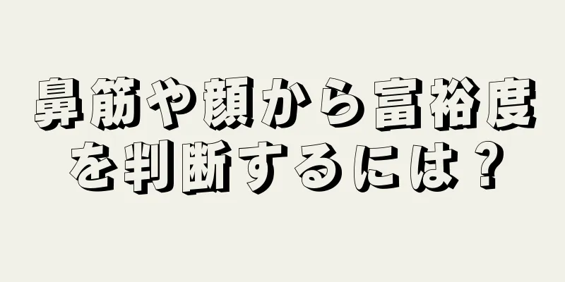 鼻筋や顔から富裕度を判断するには？