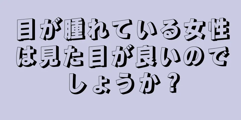 目が腫れている女性は見た目が良いのでしょうか？