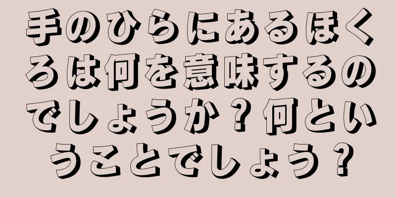 手のひらにあるほくろは何を意味するのでしょうか？何ということでしょう？