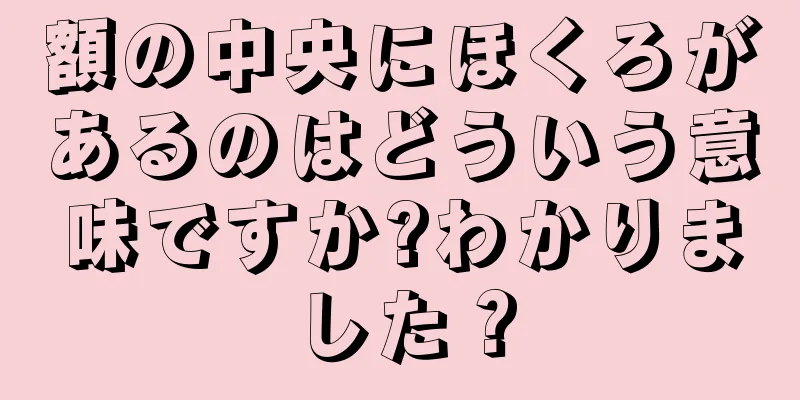 額の中央にほくろがあるのはどういう意味ですか?わかりました？