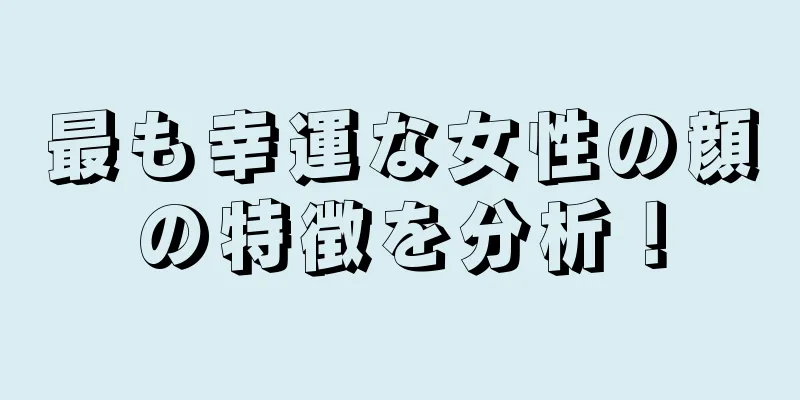 最も幸運な女性の顔の特徴を分析！