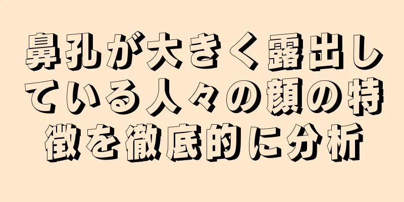 鼻孔が大きく露出している人々の顔の特徴を徹底的に分析