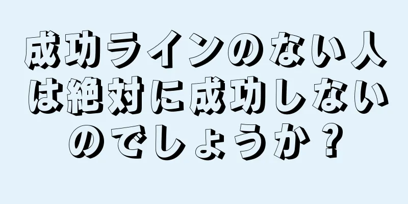 成功ラインのない人は絶対に成功しないのでしょうか？