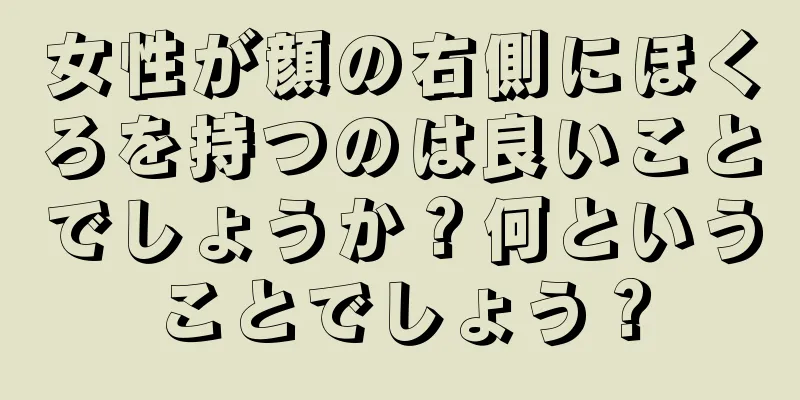 女性が顔の右側にほくろを持つのは良いことでしょうか？何ということでしょう？