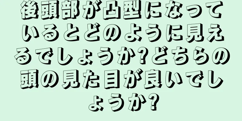 後頭部が凸型になっているとどのように見えるでしょうか?どちらの頭の見た目が良いでしょうか?