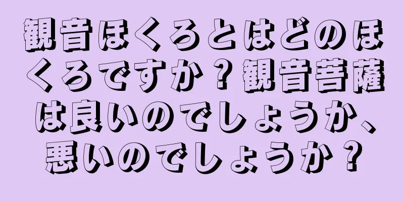 観音ほくろとはどのほくろですか？観音菩薩は良いのでしょうか、悪いのでしょうか？