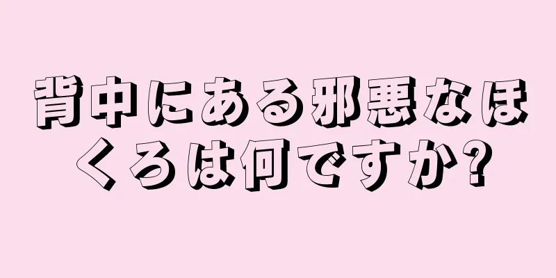 背中にある邪悪なほくろは何ですか?