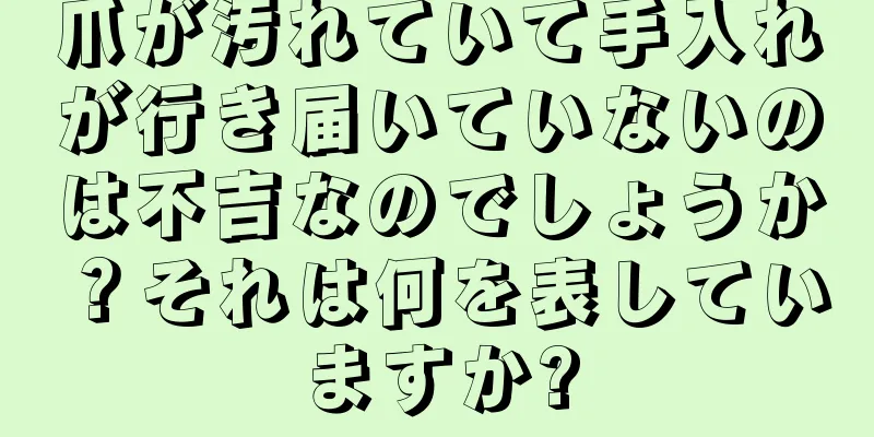 爪が汚れていて手入れが行き届いていないのは不吉なのでしょうか？それは何を表していますか?