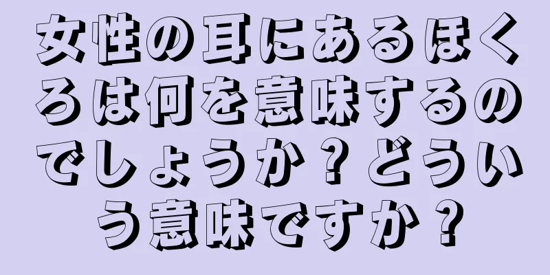 女性の耳にあるほくろは何を意味するのでしょうか？どういう意味ですか？