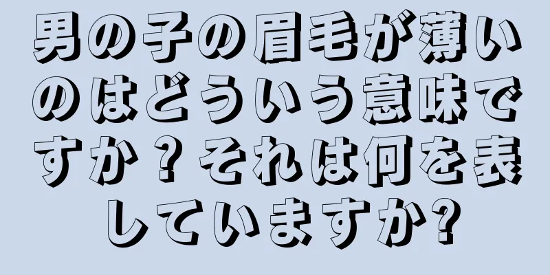 男の子の眉毛が薄いのはどういう意味ですか？それは何を表していますか?