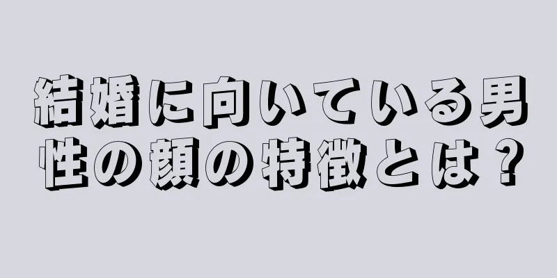 結婚に向いている男性の顔の特徴とは？