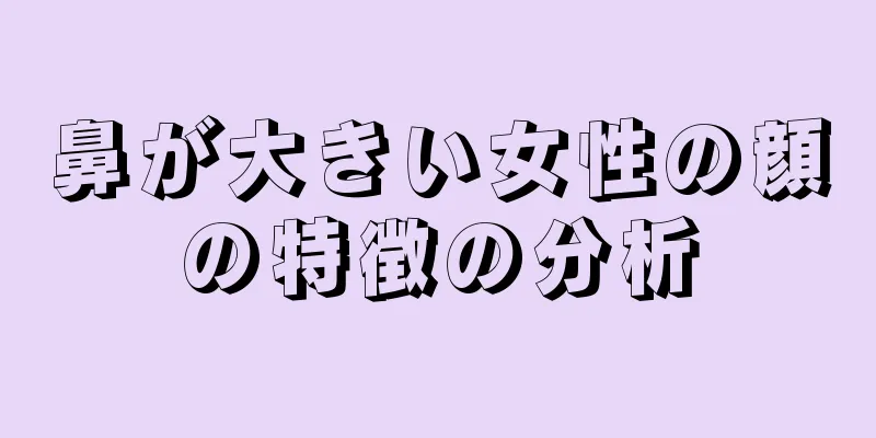 鼻が大きい女性の顔の特徴の分析