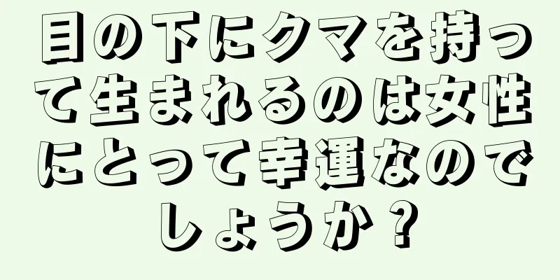 目の下にクマを持って生まれるのは女性にとって幸運なのでしょうか？