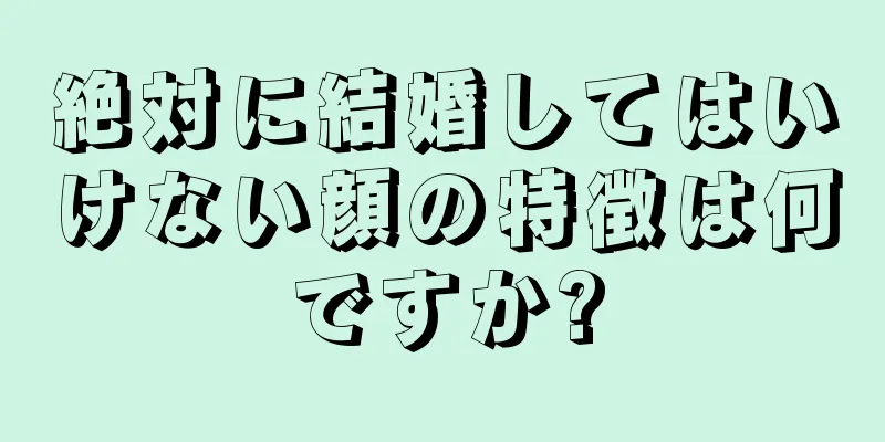 絶対に結婚してはいけない顔の特徴は何ですか?