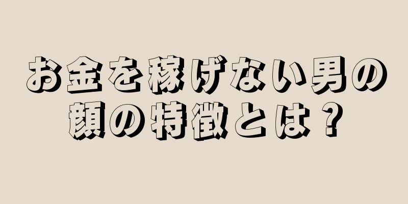 お金を稼げない男の顔の特徴とは？