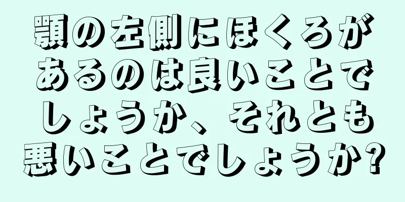 顎の左側にほくろがあるのは良いことでしょうか、それとも悪いことでしょうか?