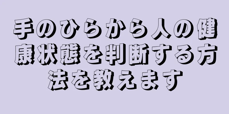 手のひらから人の健康状態を判断する方法を教えます