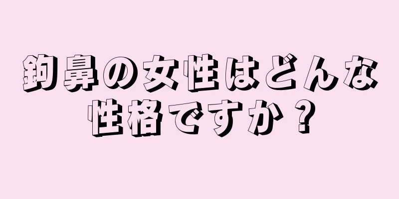 鉤鼻の女性はどんな性格ですか？