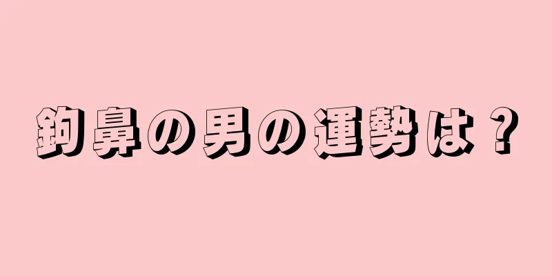 鉤鼻の男の運勢は？